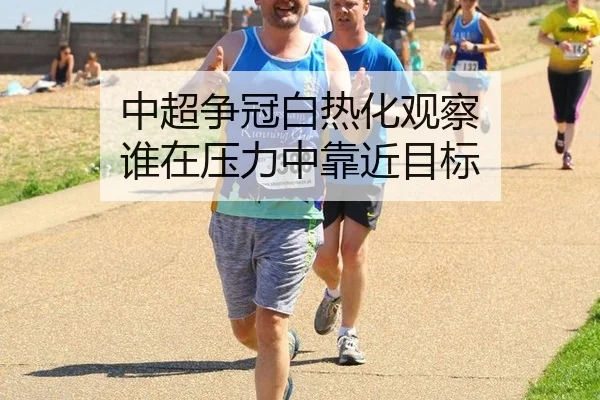 中超争冠白热化观察 谁在压力中靠近目标